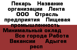 Пекарь › Название организации ­ Лента, ООО › Отрасль предприятия ­ Пищевая промышленность › Минимальный оклад ­ 20 000 - Все города Работа » Вакансии   . Адыгея респ.